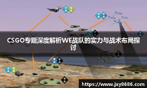 CSGO专题深度解析WE战队的实力与战术布局探讨